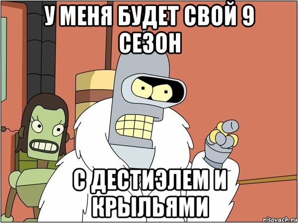 у меня будет свой 9 сезон с дестиэлем и крыльями, Мем Бендер