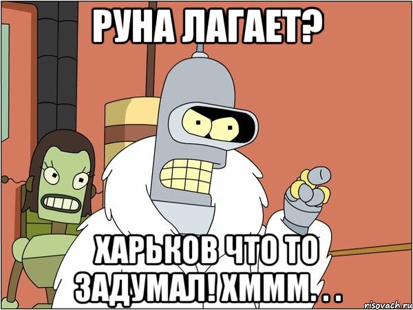 руна лагает? харьков что то задумал! хммм. . ., Мем Бендер