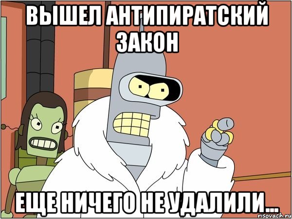 вышел антипиратский закон еще ничего не удалили..., Мем Бендер