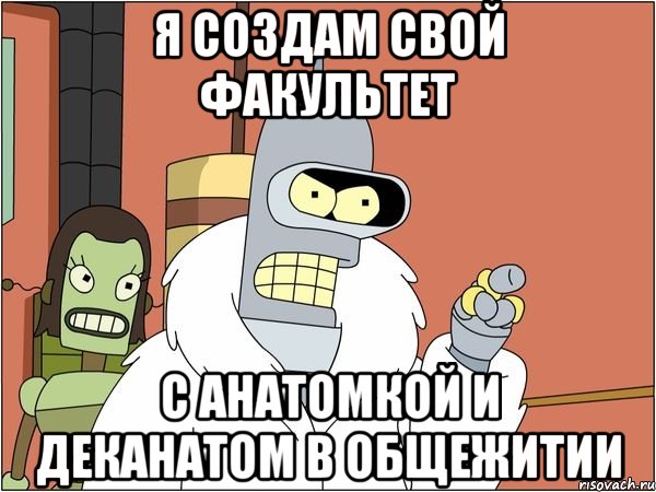 я создам свой факультет с анатомкой и деканатом в общежитии, Мем Бендер