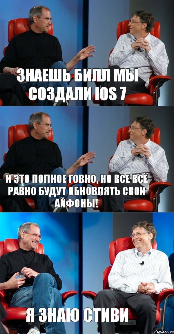 Знаешь Билл мы создали IOS 7 И это полное говно, но все всё равно будут обновлять свои айфоны! Я знаю Стиви, Комикс Стив Джобс и Билл Гейтс (3 зоны)