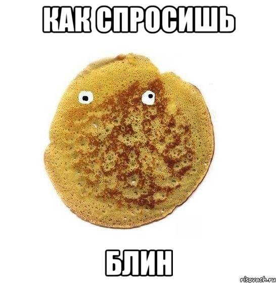 как спросишь блин