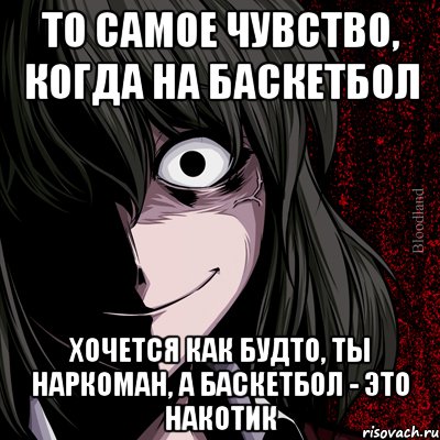 то самое чувство, когда на баскетбол хочется как будто, ты наркоман, а баскетбол - это накотик