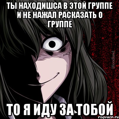 ты находишса в этой группе и не нажал расказать о группе то я иду за тобой, Мем bloodthirsty