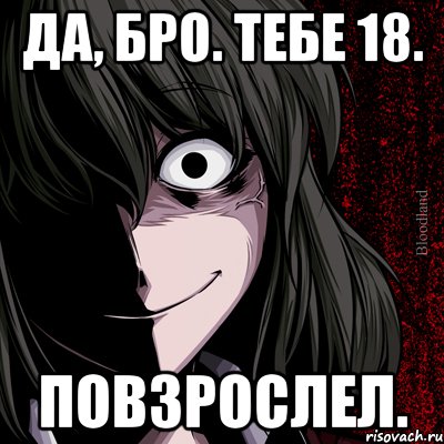 да, бро. тебе 18. повзрослел.