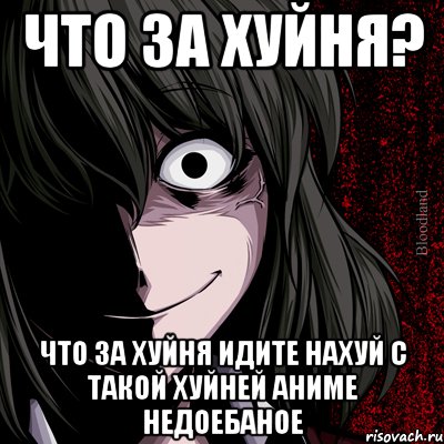 что за хуйня? что за хуйня идите нахуй с такой хуйней аниме недоебаное, Мем bloodthirsty