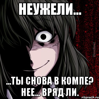 неужели... ...ты снова в компе? нее... вряд ли., Мем bloodthirsty