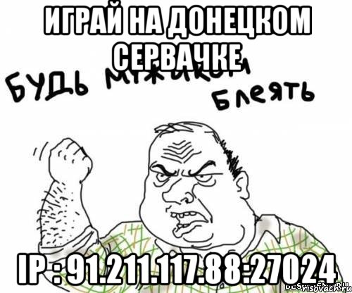 играй на донецком сервачке ip : 91.211.117.88:27024, Мем блять