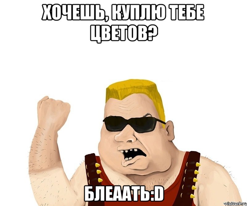 хочешь, куплю тебе цветов? блеаать:d, Мем Боевой мужик блеать