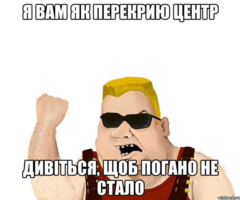 я вам як перекрию центр дивіться, щоб погано не стало, Мем Боевой мужик блеать