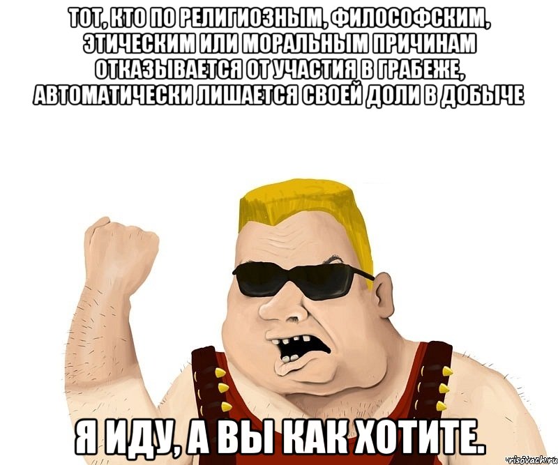 тот, кто по религиозным, философским, этическим или моральным причинам отказывается от участия в грабеже, автоматически лишается своей доли в добыче я иду, а вы как хотите., Мем Боевой мужик блеать