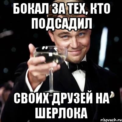 бокал за тех, кто подсадил своих друзей на шерлока, Мем Великий Гэтсби (бокал за тех)