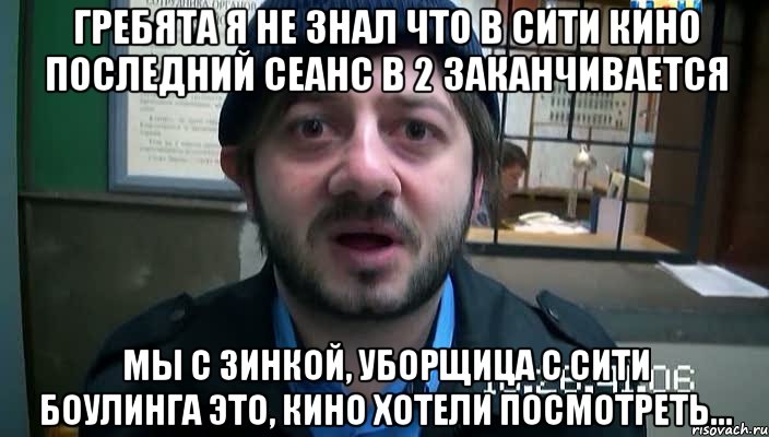 гребята я не знал что в сити кино последний сеанс в 2 заканчивается мы с зинкой, уборщица с сити боулинга это, кино хотели посмотреть..., Мем Бородач