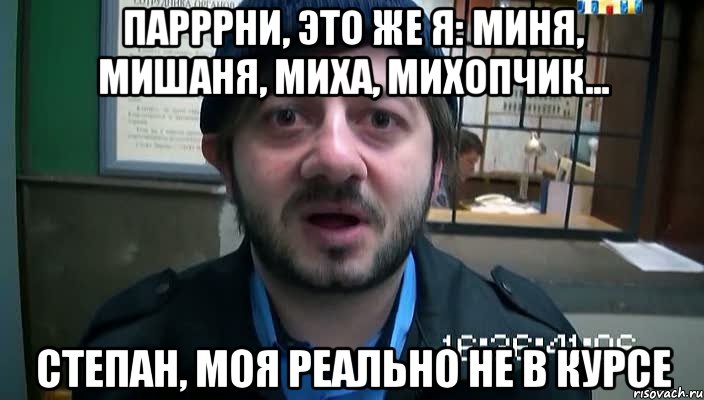 парррни, это же я: миня, мишаня, миха, михопчик... степан, моя реально не в курсе, Мем Бородач