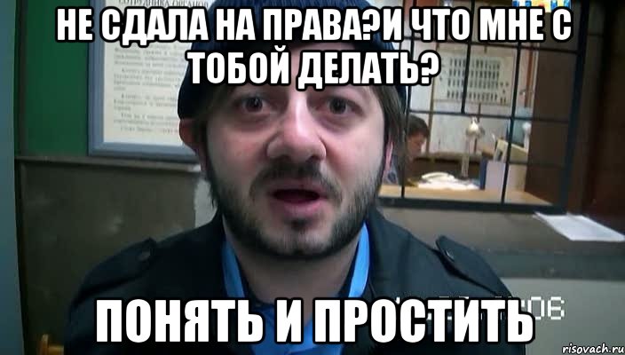 не сдала на права?и что мне с тобой делать? понять и простить, Мем Бородач