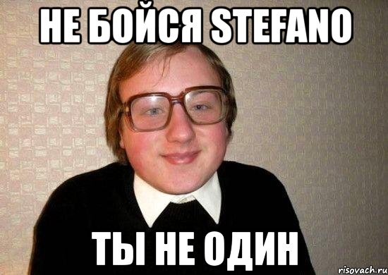 не бойся stefano ты не один, Мем Ботан