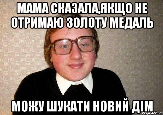 мама сказала,якщо не отримаю золоту медаль можу шукати новий дім, Мем Ботан