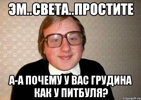 эм..света..простите а-а почему у вас грудина как у питбуля?, Мем Ботан