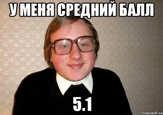 у меня средний балл 5.1, Мем Ботан