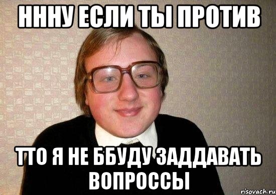 ннну если ты против тто я не ббуду заддавать вопроссы, Мем Ботан