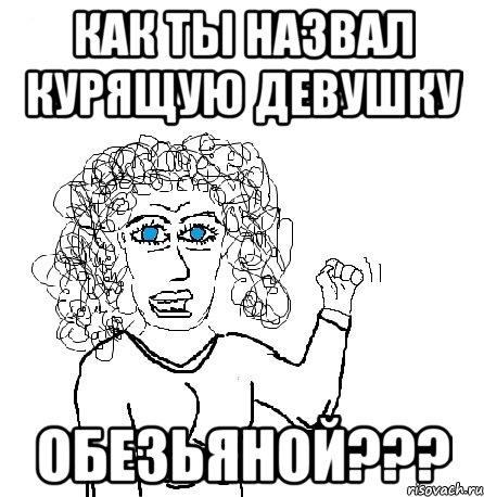 как ты назвал курящую девушку обезьяной???, Мем Будь бабой-блеадь