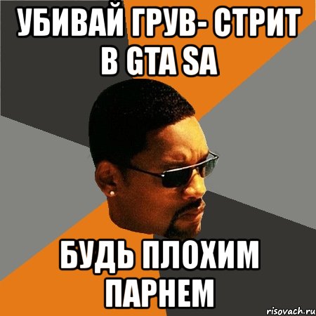 убивай грув- стрит в gta sa будь плохим парнем, Мем Будь плохим парнем