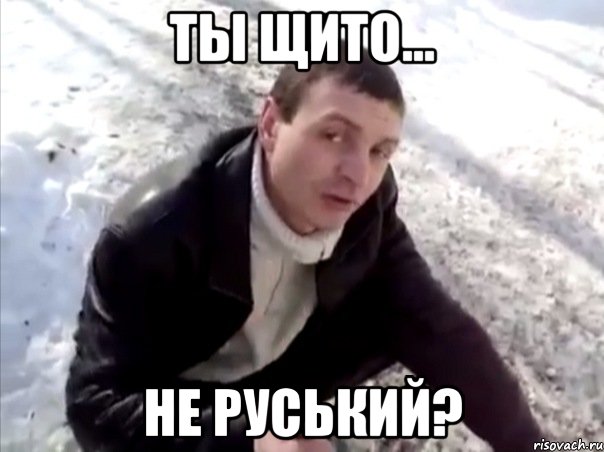 ты щито... не руський?
