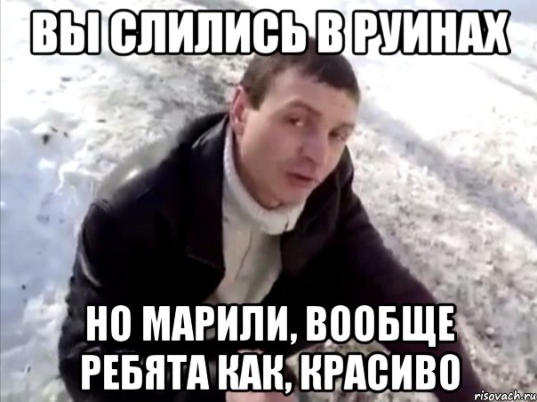 вы слились в руинах но марили, вообще ребята как, красиво