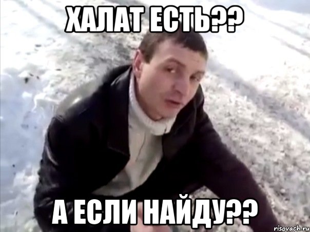 халат есть?? а если найду??