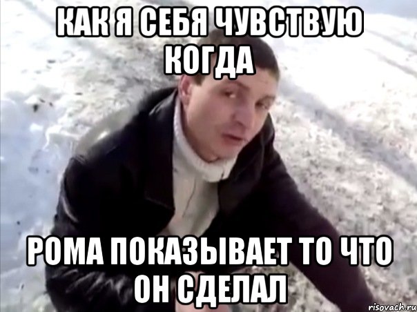 как я себя чувствую когда рома показывает то что он сделал
