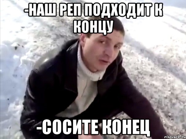 -наш реп подходит к концу -сосите конец