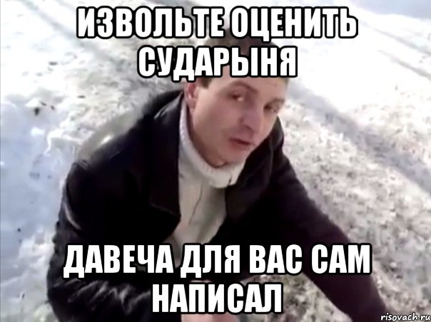 извольте оценить сударыня давеча для вас сам написал