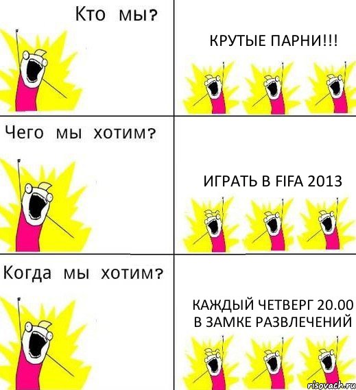 КРУТЫЕ ПАРНИ!!! ИГРАТЬ В FIFA 2013 КАЖДЫЙ ЧЕТВЕРГ 20.00 В ЗАМКЕ РАЗВЛЕЧЕНИЙ, Комикс Что мы хотим