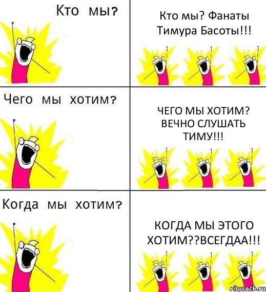 Кто мы? Фанаты Тимура Басоты!!! Чего мы хотим? Вечно слушать Тиму!!! Когда мы этого хотим??Всегдаа!!!, Комикс Что мы хотим