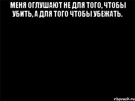 меня оглушают не для того, чтобы убить, а для того чтобы убежать. , Мем Черный фон