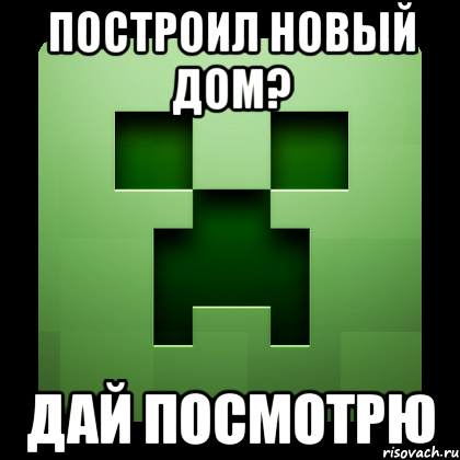 построил новый дом? дай посмотрю, Мем Creeper