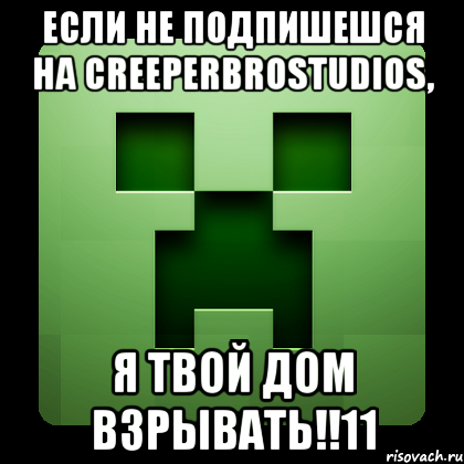 если не подпишешся на creeperbrostudios, я твой дом взрывать!!11, Мем Creeper