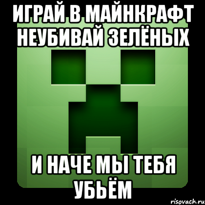 играй в майнкрафт неубивай зелёных и наче мы тебя убьём, Мем Creeper