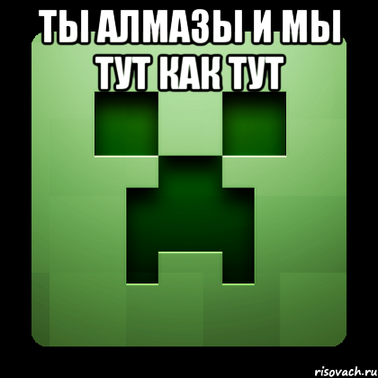 ты алмазы и мы тут как тут , Мем Creeper