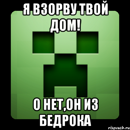 я взорву твой дом! о нет,он из бедрока, Мем Creeper