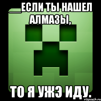 __если ты нашел алмазы, то я ужэ иду., Мем Creeper