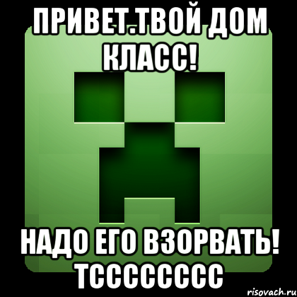 привет.твой дом класс! надо его взорвать! тсссссссс, Мем Creeper