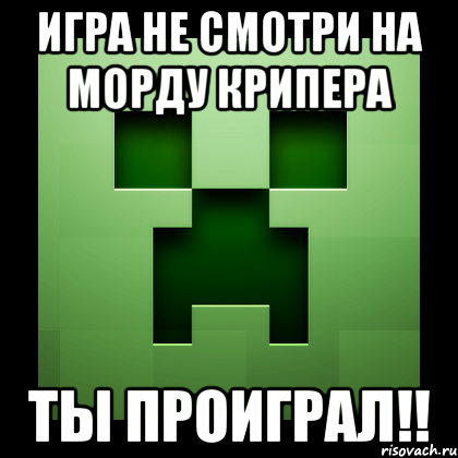 игра не смотри на морду крипера ты проиграл!!, Мем Creeper