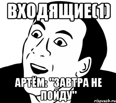 входящие(1) артём: "завтра не пойду", Мем  Да ладно