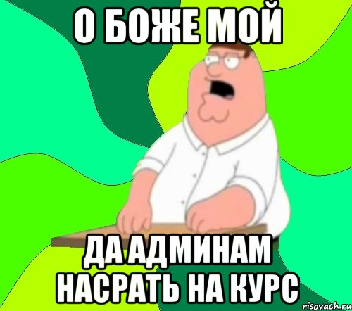 о боже мой да админам насрать на курс, Мем  Да всем насрать (Гриффин)