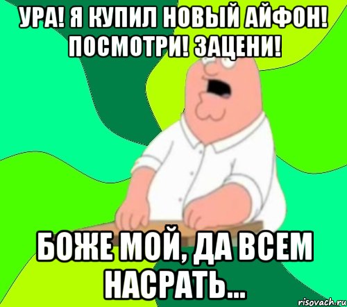 ура! я купил новый айфон! посмотри! зацени! боже мой, да всем насрать...