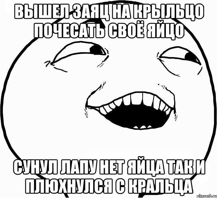 вышел заяц на крыльцо почесать своё яйцо сунул лапу нет яйца так и плюхнулся с кральца, Мем Дааа