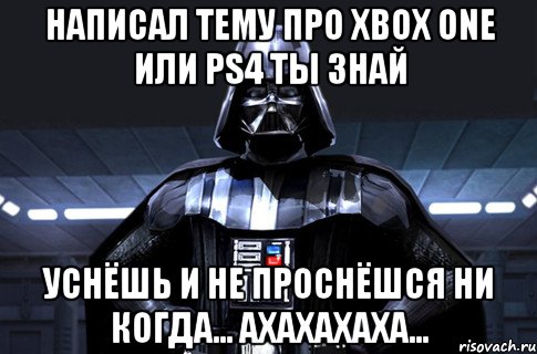 написал тему про xbox one или ps4 ты знай уснёшь и не проснёшся ни когда... ахахахаха..., Мем Дарт Вейдер