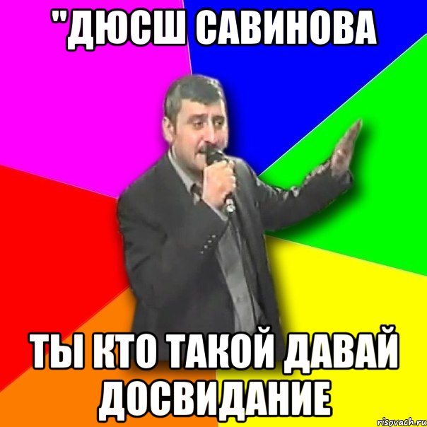 "дюсш савинова ты кто такой давай досвидание, Мем Давай досвидания