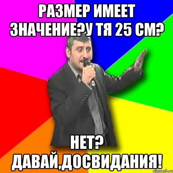 размер имеет значение?у тя 25 см? нет? давай,досвидания!, Мем Давай досвидания